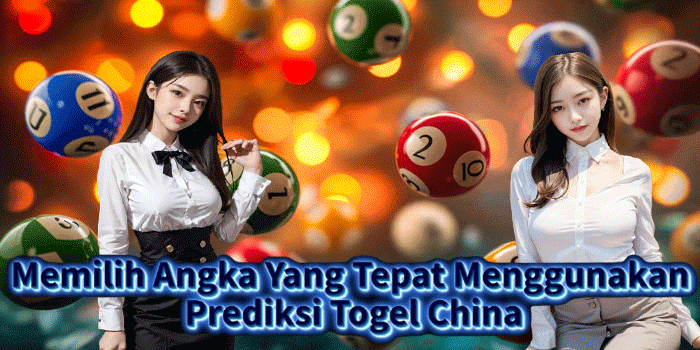 Memilih Angka Yang Tepat Menggunakan Prediksi Togel China