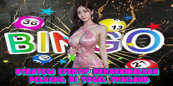 Strategi Efektif Memaksimalkan Peluang di Togel Thailand